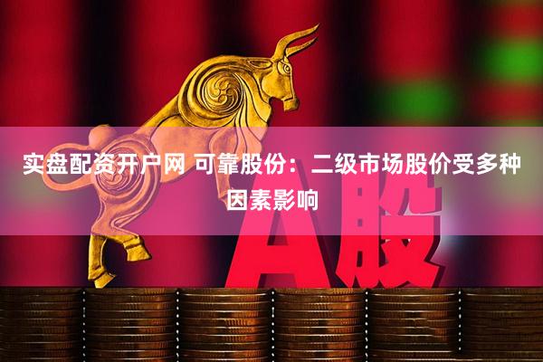 实盘配资开户网 可靠股份：二级市场股价受多种因素影响