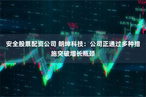 安全股票配资公司 朗坤科技：公司正通过多种措施突破增长瓶颈