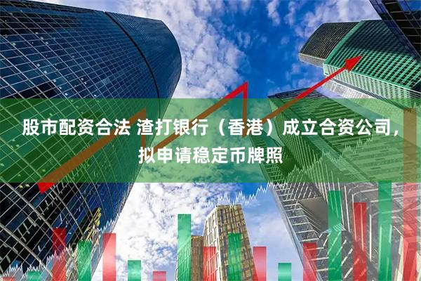股市配资合法 渣打银行（香港）成立合资公司，拟申请稳定币牌照