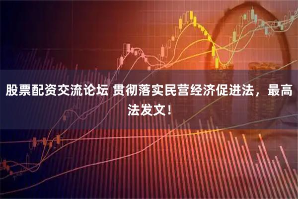 股票配资交流论坛 贯彻落实民营经济促进法，最高法发文！
