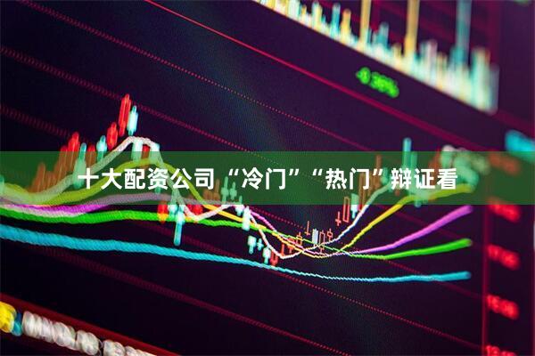 十大配资公司 “冷门”“热门”辩证看